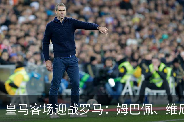 皇马客场迎战罗马：姆巴佩、维尼修斯和迪奥曼德领衔首发阵容